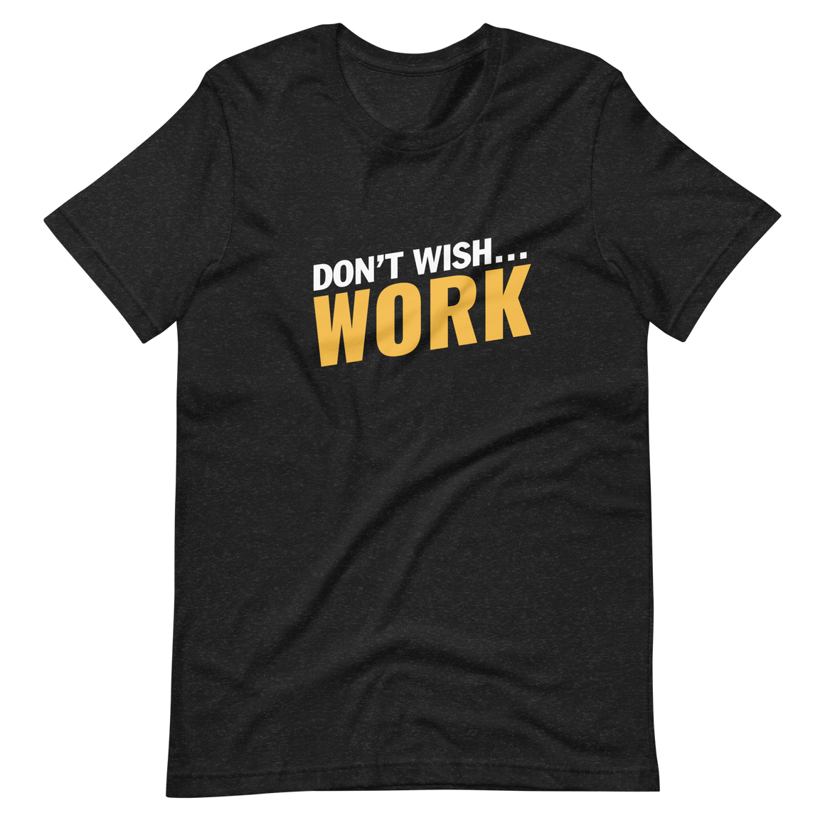 Don't Wish, Work Unisex t-shirt